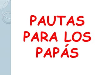 PAUTAS
PARA LOS
PAPÁS

 