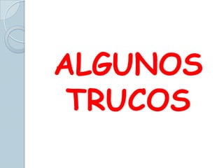 ALGUNOS
TRUCOS
 
