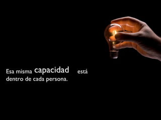 Esa misma  está dentro de cada persona.  capacidad 