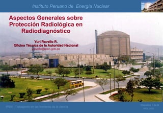 Aspectos Generales sobre Protección Radiológica en Radiodiagnóstico Yuri Ravello R. Oficina Técnica de la Autoridad Nacional [email_address] Instituto Peruano de  Energía Nuclear 
