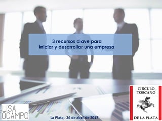 3 recursos clave para
iniciar y desarrollar una empresa
La Plata, 26 de abril de 2017
 