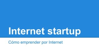 Internet startup
Cómo emprender por Internet
 
