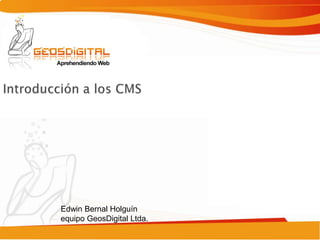 Introducción a los CMS Edwin Bernal Holguínequipo GeosDigital Ltda. 
