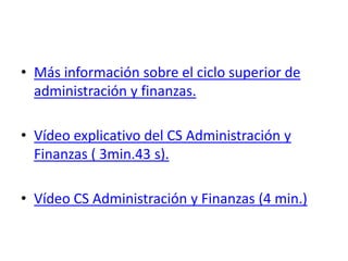 • Más información sobre el ciclo superior de
  administración y finanzas.

• Vídeo explicativo del CS Administración y
  Finanzas ( 3min.43 s).

• Vídeo CS Administración y Finanzas (4 min.)
 
