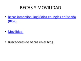 BECAS Y MOVILIDAD
• Becas inmersión lingüística en Inglés enEspaña
  (Blog).

• Movilidad.

• Buscadores de becas en el blog.
 