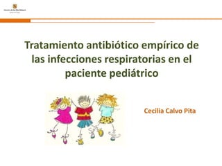 Tratamiento antibiótico empírico de
 las infecciones respiratorias en el
         paciente pediátrico


                        Cecilia Calvo Pita
 