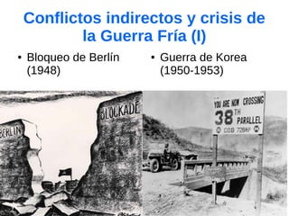 Conflictos indirectos y crisis de
la Guerra Fría (I)
● Bloqueo de Berlín
(1948)
● Guerra de Korea
(1950-1953)
 