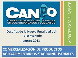 COMERCIALIZACIÓN DE PRODUCTOS
AGROALIMENTARIOS Y AGROINDUSTRIALES
APORTESPARAELDEBATE
Desafíos de la Nueva Ruralidad del
Bicentenario
- agosto 2013 -
 