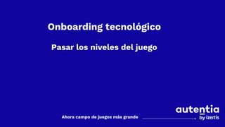 @rcanalesmora 1
Onboarding tecnológico
Pasar los niveles del juego que
Ahora campo de juegos más grande
 