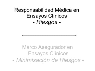 Responsabilidad Médica en Ensayos Clínicos -  Riesgos  - Marco Asegurador en  Ensayos Clínicos -  Minimización de Riesgos  - 