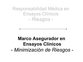 Responsabilidad Médica en Ensayos Clínicos -  Riesgos  - Marco Asegurador en  Ensayos Clínicos -  Minimización de Riesgos  - 