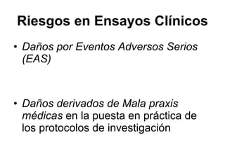Riesgos en Ensayos Clínicos Daños por Eventos Adversos Serios (EAS) Daños derivados de Mala praxis médicas  en la puesta en práctica de los protocolos de investigación 