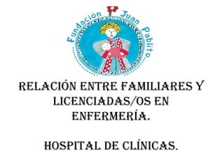 Relación entre familiares y
licenciadas/os en
enfermería.
HOSPITAL DE CLÍNICAS.
 