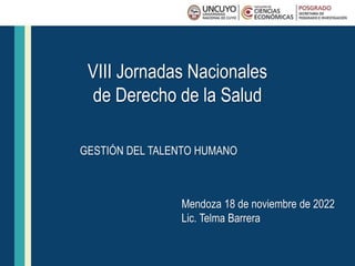 VIII Jornadas Nacionales
de Derecho de la Salud
GESTIÓN DEL TALENTO HUMANO
Mendoza 18 de noviembre de 2022
Lic. Telma Barrera
 