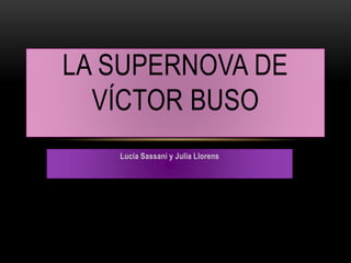 Lucía Sassani y Julia Llorens
LA SUPERNOVA DE
VÍCTOR BUSO
 