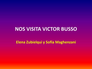 NOS VISITA VICTOR BUSSO
Elena Zubielqui y Sofía Maghenzani
 