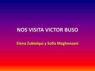 NOS VISITA VICTOR BUSO
Elena Zubielqui y Sofía Maghenzani
 
