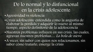 De lo normal y lo disfuncional
en la crisis adolescente
•Agresividad vs violencia
•Crisis adolescente entendida como la an...
