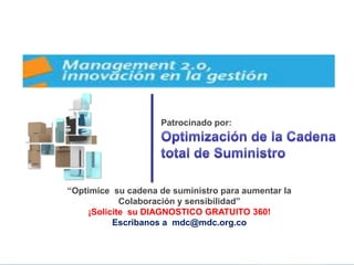 Patrocinado por:




“Optimice su cadena de suministro para aumentar la
            Colaboración y sensibilidad”
    ¡Solicite su DIAGNOSTICO GRATUITO 360!
          Escribanos a mdc@mdc.org.co
 