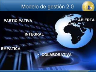 Modelo de gestión 2.0

 PARTICIPATIVA                     ABIERTA


            INTEGRAL


EMPATICA
                 • COLABORATIVA
 