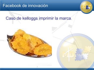 Facebook de innovación


 Caso de kelloggs imprimir la marca.
 