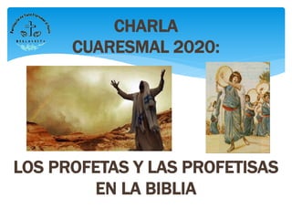 CHARLA
CUARESMAL 2020:
LOS PROFETAS Y LAS PROFETISAS
EN LA BIBLIA
 