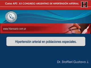 Dr. Staffieri Gustavo J.
Hipertensión arterial en poblaciones especiales.
Curso APS XX CONGRESO ARGENTINO DE HIPERTENSIÓN ARTERIAL
 