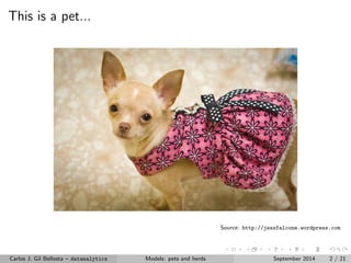 This is a pet... 
Source: http://jessfalcone.wordpress.com 
Carlos J. Gil Bellosta { datanalytics Models: pets and herds September 2014 2 / 21 
 