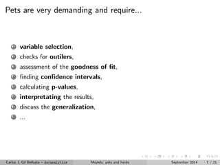 Pets are very demanding and require... 
1 variable selection, 
2 checks for outilers, 
3 assessment of the goodness of  