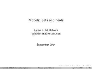 Models: pets and herds 
Carlos J. Gil Bellosta 
cgb@datanalytics.com 
September 2014 
Carlos J. Gil Bellosta { datanalytics Models: pets and herds September 2014 1 / 21 
 