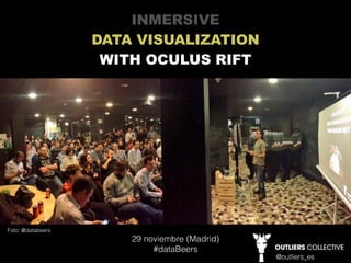 @outliers_es 
INMERSIVE 
DATA VISUALIZATION 
WITH OCULUS RIFT 
29 noviembre (Madrid) 
#dataBeers 
Foto: @databeers 
 