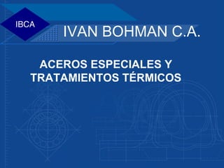 IVAN BOHMAN C.A.

 ACEROS ESPECIALES Y
TRATAMIENTOS TÉRMICOS
 