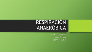 RESPIRACIÓN
ANAERÓBICA
Carlos Domínguez
Diego Herrera
Jeannice Dutari
 