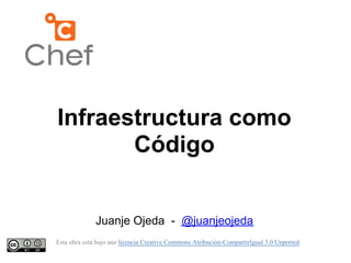Infraestructura como
       Código


              Juanje Ojeda - @juanjeojeda
Esta obra está bajo una licencia Creative Commons Atribución-CompartirIgual 3.0 Unported.
 