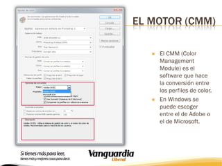 EL MOTOR (CMM)




El CMM (Color
Management
Module) es el
software que hace
la conversión entre
los perfiles de color.
En Windows se
puede escoger
entre el de Adobe o
el de Microsoft.

 