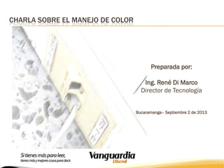 CHARLA SOBRE EL MANEJO DE COLOR

Preparada por:
Ing. René Di Marco
Director de Tecnología
Bucaramanga– Septiembre 2 de 2013

 