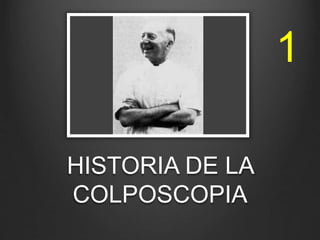 HISTORIA DE LA
COLPOSCOPIA
1
 