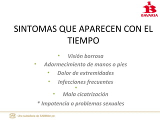 SINTOMAS QUE APARECEN CON EL
TIEMPO
• Visión borrosa
• Adormecimiento de manos o pies
• Dolor de extremidades
• Infecciones frecuentes
•
• Mala cicatrización
* Impotencia o problemas sexuales
 