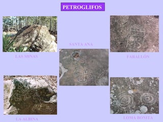 PETROGLIFOS
LAS MINAS
LA ALBINA
FARALLÓN
LOMA BONITA
SANTA ANA
 
