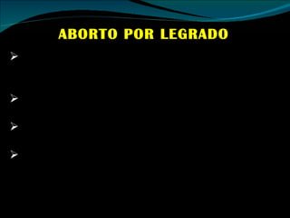 ABORTO POR LEGRADO Se dilata el cuello del útero con una serie de instrumentos a fin de permitir la inserción de una legra (utensilio raspador afilado) en la matriz. Luego se corta el niño en pedazos y se raspa la pared uterina. Con frecuencia la mujer se desangra profundamente. A continuación la enfermera auxiliar debe reunir las partes del cuerpo de la criatura para asegurarse de que el útero ha quedado “limpio” de otro modo sobrevendrá una infección.  