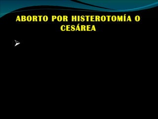 ABORTO POR HISTEROTOMÍA O CESÁREA Se emplea especialmente en los 3 últimos meses de embarazo, y consiste en abrir el útero a través de la pared del abdomen y sacar el bebé, dejándolo morir luego por abandono. 