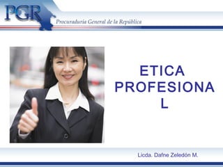 ETICA
PROFESIONA
L
Licda. Dafne Zeledón M.
 