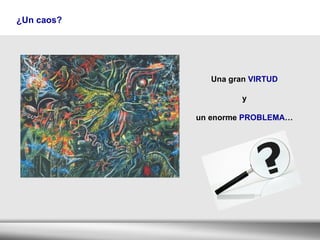 Una gran  VIRTUD y  un enorme  PROBLEMA … ¿Un caos? 