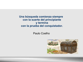 Una búsqueda comienza siempre  con la suerte del principiante  y termina  con la prueba del conquistador.  Paulo Coelho 