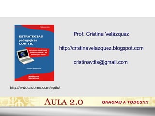 Prof. Cristina Velázquez http://cristinavelazquez.blogspot.com cristinavdls@gmail.com  http://e-ducadores.com/eptic/ GRACIAS A TODOS!!!! 