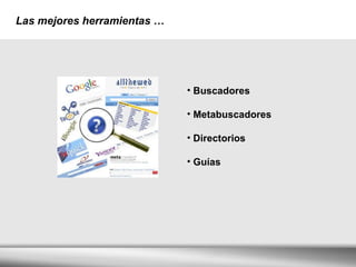 Las mejores herramientas   … Buscadores Metabuscadores Directorios Guías 