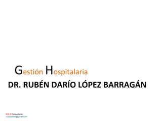 Gestión Hospitalaria
DR. RUBÉN DARÍO LÓPEZ BARRAGÁN
 