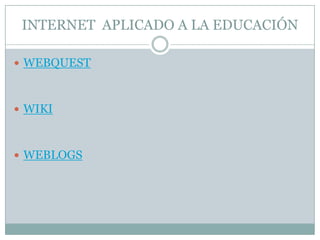 INTERNET APLICADO A LA EDUCACIÓN

 WEBQUEST



 WIKI



 WEBLOGS
 