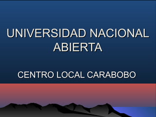 UNIVERSIDAD NACIONAL
      ABIERTA

 CENTRO LOCAL CARABOBO
 