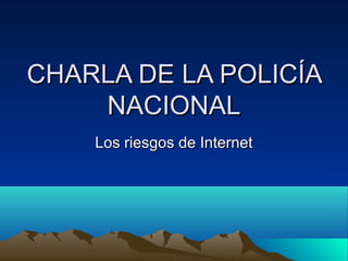 CHARLA DE LA POLICÍA
    NACIONAL
    Los riesgos de Internet
 